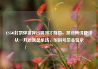 CSGO封禁弹窗弹出瞬间才醒悟，那些所谓捷径从一开始就是绝路，附封号前兆警示