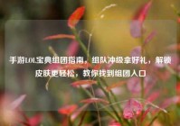 手游LOL宝典组团指南，组队冲级拿好礼，解锁皮肤更轻松，教你找到组团入口