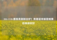 2026 CUBA赛程表新鲜出炉！青春篮球盛宴观赛指南请收好
