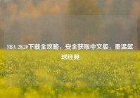 NBA 2K20下载全攻略，安全获取中文版，重温篮球经典