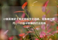 CF新英雄武士鬼武降临生化战场，化身屠尸利刃，一刀斩尽群僵的打法指南