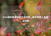 PUBG国际服基础操作全攻略，新手快速上手必备指南