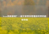 Steam到底是啥？一篇文章带你看懂游戏界的超级市场
