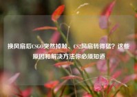 换风扇后CSGO突然掉帧、CS2风扇转得猛？这些原因和解决方法你必须知道