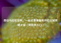 西安马拉松官网，一站式赛事服务开启古城奔跑之旅（附官网入口）
