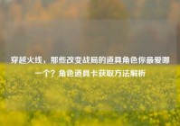 穿越火线，那些改变战局的道具角色你最爱哪一个？角色道具卡获取方法解析