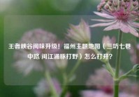 王者峡谷闽味升级！福州主题地图（三坊七巷中路/闽江涌豚打野）怎么打开？