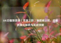 LOL日服新英雄「苍蓝之影」岚震撼上线，技能机制全解析与实战攻略