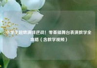 小学生超燃演绎逆战！零基础舞台表演教学全攻略（含教学视频）