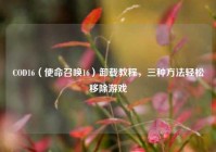 COD16（使命召唤16）卸载教程，三种方法轻松移除游戏