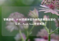 苹果游戏，PUBG跨端体验升级仍是射击玩家心头好，Puzzle Stone亦受青睐