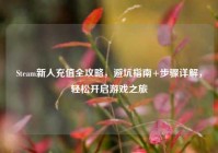 Steam新人充值全攻略，避坑指南+步骤详解，轻松开启游戏之旅