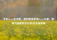 手机Steam全攻略，随时随地解锁Steam乐趣，附暴力迪吧联合计划2汉化版指南