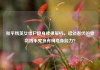 和平精英女僵尸隐身效果解析，暗处潜伏的致命猎手究竟有何隐身能力？