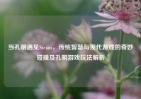 当孔明遇见Steam，传统智慧与现代游戏的奇妙碰撞及孔明游戏玩法解析