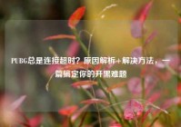 PUBG总是连接超时？原因解析+解决方法，一篇搞定你的开黑难题