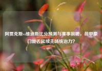 阿贾克斯vs维迪斯比分预测与赛事前瞻，荷甲豪门能否延续主场统治力？