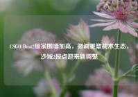 CSGO Dust2匪家围墙加高，微调重塑战术生态，沙城2报点迎来新调整