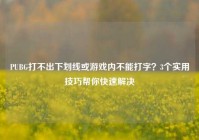 PUBG打不出下划线或游戏内不能打字？3个实用技巧帮你快速解决