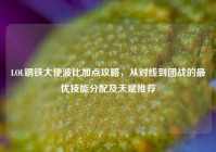 LOL钢铁大使波比加点攻略，从对线到团战的最优技能分配及天赋推荐