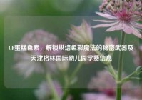 CF蛋糕色素，解锁烘焙色彩魔法的秘密武器及天津格林国际幼儿园学费信息