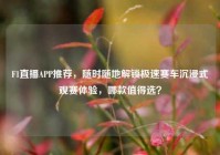F1直播APP推荐，随时随地解锁极速赛车沉浸式观赛体验，哪款值得选？
