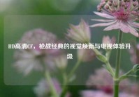 HD高清CF，枪战经典的视觉焕新与电视体验升级