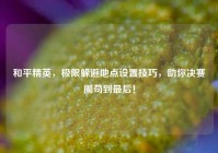 和平精英，极限躲避地点设置技巧，助你决赛圈苟到最后！