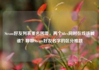 Steam好友列表重名困境，两个Alex同时在线该喊谁？聊聊Steam好友名字的区分难题