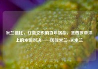 米兰德比，红蓝交织的百年宿命，圣西罗草坪上的永恒对决——国际米兰vsAC米兰