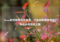 Steam武侠割草游戏推荐，刀光剑影快意恩仇，开启爽感狂欢之旅