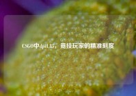 CSGO中dpi1.85，竞技玩家的精准刻度