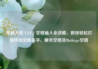 穿越火线（CF）空格输入全攻略，教你轻松打游戏内空格名字、聊天空格及Mathtype空格