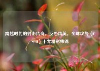 跨越时代的射击传奇，反恐精英，全球攻势（CSGO）十大精彩集锦