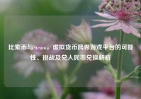比索币与Steam，虚拟货币跨界游戏平台的可能性、挑战及兑人民币兑换解析