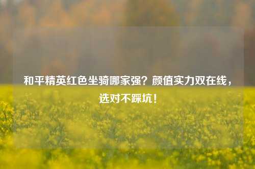 和平精英红色坐骑哪家强？颜值实力双在线，选对不踩坑！