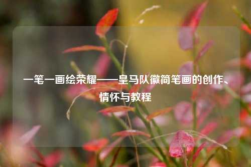 一笔一画绘荣耀——皇马队徽简笔画的创作、情怀与教程