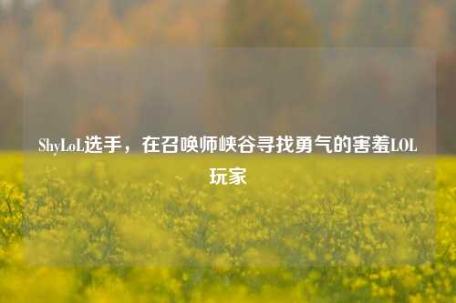 ShyLoL选手，在召唤师峡谷寻找勇气的害羞LOL玩家