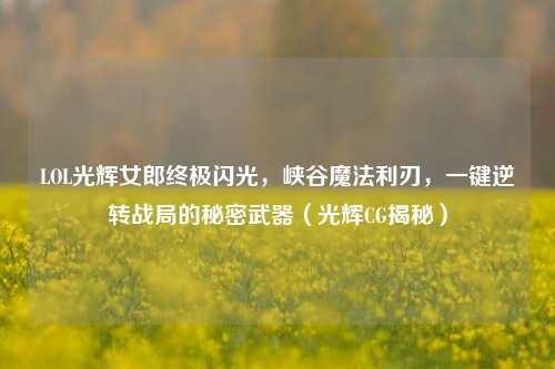 LOL光辉女郎终极闪光，峡谷魔法利刃，一键逆转战局的秘密武器（光辉CG揭秘）