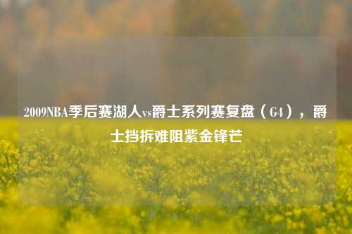 2009NBA季后赛湖人vs爵士系列赛复盘（G4），爵士挡拆难阻紫金锋芒