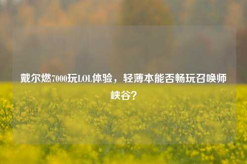 戴尔燃7000玩LOL体验，轻薄本能否畅玩召唤师峡谷？