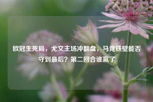 欧冠生死局，尤文主场冲翻盘，马竞铁壁能否守到最后？第二回合谁赢了