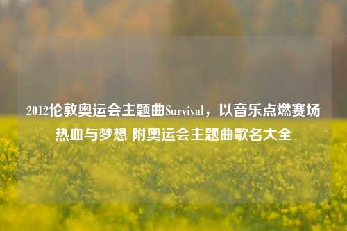 2012伦敦奥运会主题曲Survival，以音乐点燃赛场热血与梦想 附奥运会主题曲歌名大全