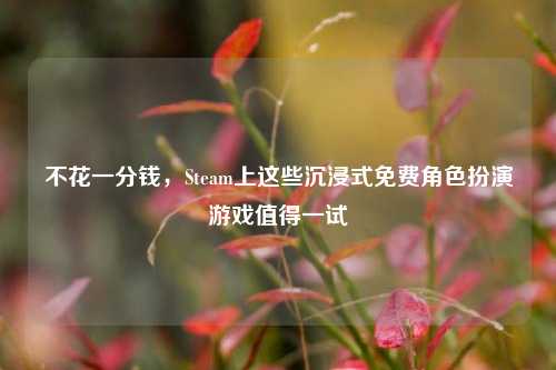 不花一分钱,Steam上这些沉浸式免费角色扮演游戏值得一试