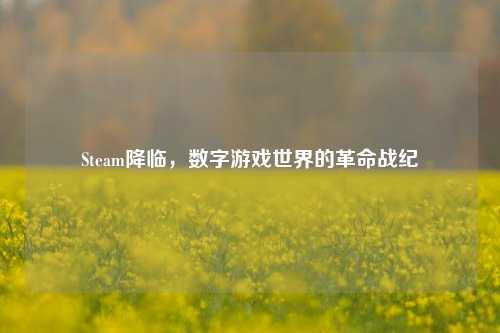 Steam降临,数字游戏世界的革命战纪