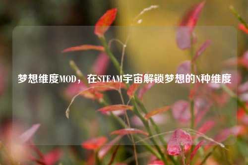 梦想维度MOD,在STEAM宇宙解锁梦想的N种维度