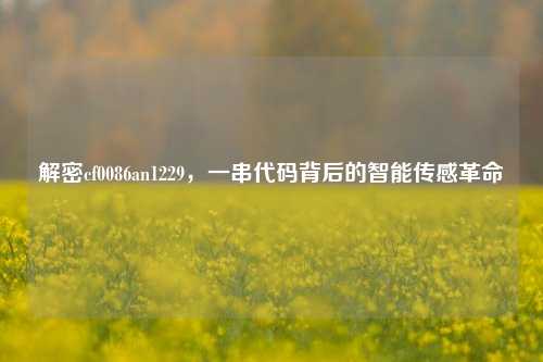 解密cf0086an1229,一串代码背后的智能传感革命