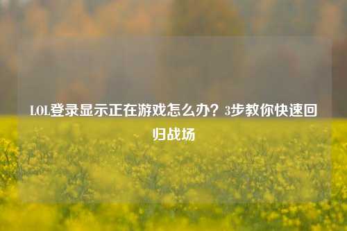 LOL登录显示正在游戏怎么办?3步教你快速回归战场