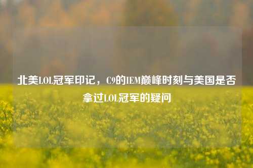 北美LOL冠军印记,C9的IEM巅峰时刻与美国是否拿过LOL冠军的疑问