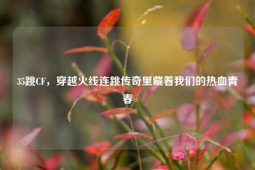 35跳CF，穿越火线连跳传奇里藏着我们的热血青春